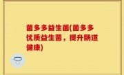 菌多多益生菌(菌多多优质益生菌，提升肠道健康)