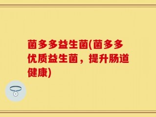 菌多多益生菌(菌多多优质益生菌，提升肠道健康)