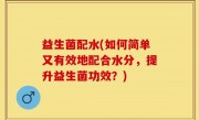 益生菌配水(如何简单又有效地配合水分，提升益生菌功效？)