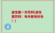 益生菌一升饮料(益生菌饮料：每升都有好处！)