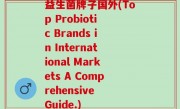 益生菌牌子国外(Top Probiotic Brands in International Markets A Comprehensive Guide.)