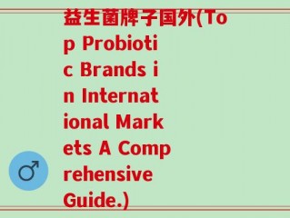 益生菌牌子国外(Top Probiotic Brands in International Markets A Comprehensive Guide.)