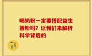 喝奶粉一定要搭配益生菌粉吗？让我们来解析科学背后的