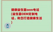 健康益生菌oem电话(益生菌OEM定制电话，助您打造健康生活)