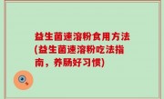 益生菌速溶粉食用方法(益生菌速溶粉吃法指南，养肠好习惯)