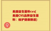 美国益生菌粉cvs(美国CVS品牌益生菌粉：维护健康肠道)
