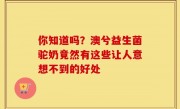 你知道吗？澳兮益生菌驼奶竟然有这些让人意想不到的好处