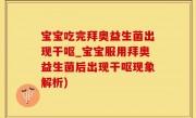 宝宝吃完拜奥益生菌出现干呕_宝宝服用拜奥益生菌后出现干呕现象解析)