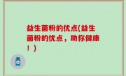 益生菌粉的优点(益生菌粉的优点，助你健康！)
