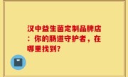 汉中益生菌定制品牌店：你的肠道守护者，在哪里找到？