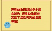 拜奥益生菌超过多少度会消失_拜奥益生菌在高温下活性丧失的温度界限)