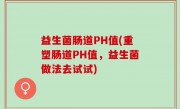 益生菌肠道PH值(重塑肠道PH值，益生菌做法去试试)
