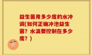 益生菌用多少度的水冲调(如何正确冲泡益生菌？水温要控制在多少度？)