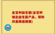 金宝利益生菌(金宝利推出益生菌产品，帮助改善肠道健康)