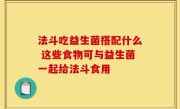 法斗吃益生菌搭配什么 这些食物可与益生菌一起给法斗食用