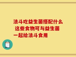 法斗吃益生菌搭配什么 这些食物可与益生菌一起给法斗食用