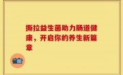 撕拉益生菌助力肠道健康，开启你的养生新篇章