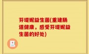 芬堤妮益生菌(重建肠道健康，感受芬堤妮益生菌的好处)