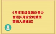 6月宝宝益生菌吃多少合适(6月宝宝的益生菌摄入量建议)