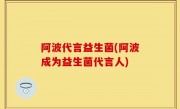 阿波代言益生菌(阿波成为益生菌代言人)