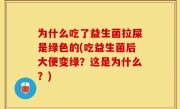 为什么吃了益生菌拉屎是绿色的(吃益生菌后大便变绿？这是为什么？)
