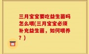 三月宝宝要吃益生菌吗怎么喂(三月宝宝必须补充益生菌，如何喂养？)