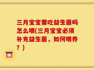 三月宝宝要吃益生菌吗怎么喂(三月宝宝必须补充益生菌，如何喂养？)