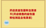 药店卖益生菌粉含激素不(药店销售的益生菌粉检测出含有激素)