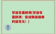 甘益生菌酵液(甘益生菌酵液：促进肠道健康的益生元！)