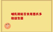 哺乳期能否食用惠氏多维益生菌