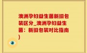 澳洲孕妇益生菌新旧包装区分_澳洲孕妇益生菌：新旧包装对比指南)