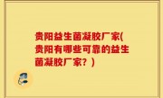 贵阳益生菌凝胶厂家(贵阳有哪些可靠的益生菌凝胶厂家？)