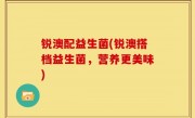 锐澳配益生菌(锐澳搭档益生菌，营养更美味)