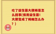 吃了益生菌大便稀是怎么回事(慎用益生菌！大便变成了稀糊怎么办？)