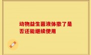动物益生菌液体撒了是否还能继续使用