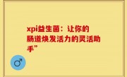 xpi益生菌：让你的肠道焕发活力的灵活助手”