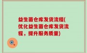 益生菌仓库发货流程(优化益生菌仓库发货流程，提升服务质量)
