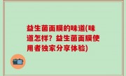 益生菌面膜的味道(味道怎样？益生菌面膜使用者独家分享体验)