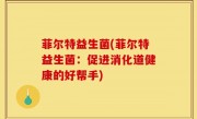 菲尔特益生菌(菲尔特益生菌：促进消化道健康的好帮手)