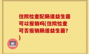 住院检查配肠道益生菌可以报销吗(住院检查可否报销肠道益生菌？)