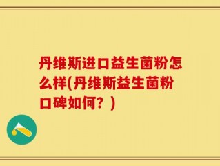 丹维斯进口益生菌粉怎么样(丹维斯益生菌粉口碑如何？)