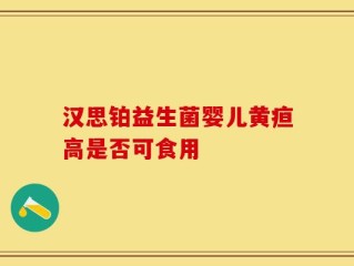 汉思铂益生菌婴儿黄疸高是否可食用