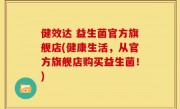 健效达 益生菌官方旗舰店(健康生活，从官方旗舰店购买益生菌！)