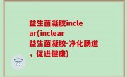 益生菌凝胶inclear(inclear益生菌凝胶-净化肠道，促进健康)