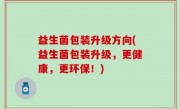 益生菌包装升级方向(益生菌包装升级，更健康，更环保！)
