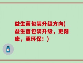 益生菌包装升级方向(益生菌包装升级，更健康，更环保！)
