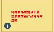 珂韩食品经营益生菌 优质益生菌产品等你来选购
