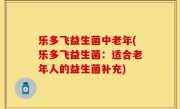 乐多飞益生菌中老年(乐多飞益生菌：适合老年人的益生菌补充)