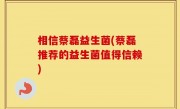 相信蔡磊益生菌(蔡磊推荐的益生菌值得信赖)