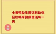 小黄鸭益生菌饮料助你轻松畅享健康生活每一天